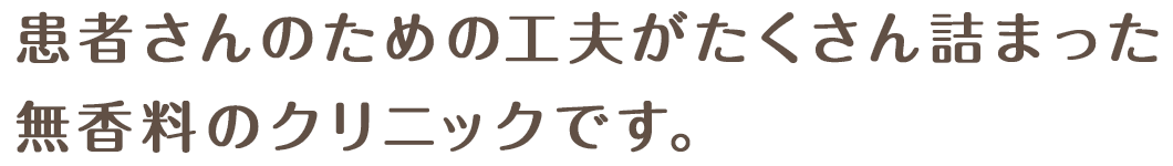 患者さんのための工夫がたくさん詰まった無香料のクリニックです。